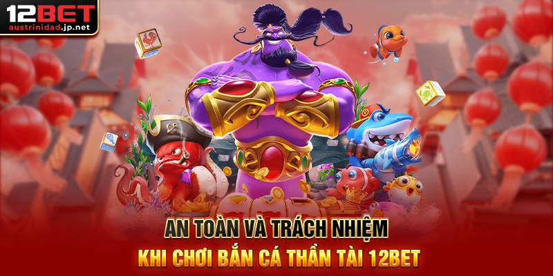 Bắn Cá Thần Tài 12BET – Cơ Hội Nổ Hũ Vàng, Trúng Thưởng Tiền Triệu An Toàn Và Trách Nhiệm Khi Chơi Bắn Cá Thần Tài 12BET