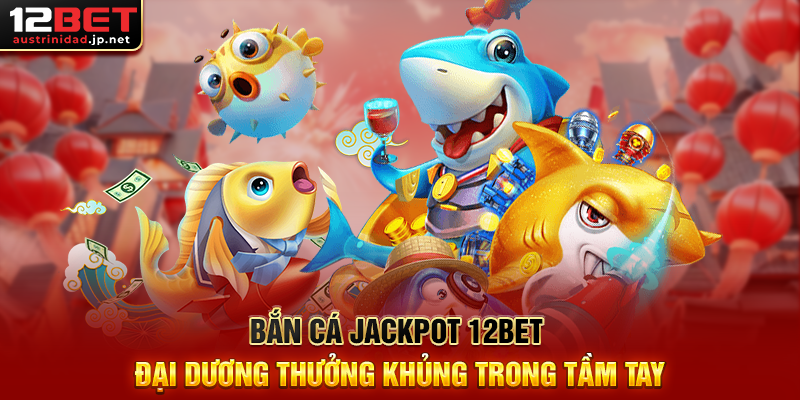 Khám Phá Bắn Cá Jackpot 12BET – Trò Chơi Ăn Thưởng Cực Đỉnh Bắn Cá Jackpot 12BET Đại Dương Thưởng Khủng Trong Tầm Tay