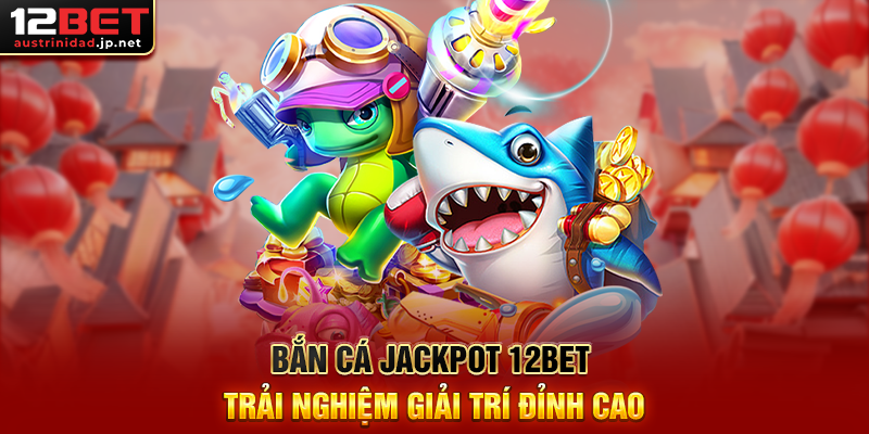 Khám Phá Bắn Cá Jackpot 12BET – Trò Chơi Ăn Thưởng Cực Đỉnh Bắn Cá Jackpot 12BET Trải Nghiệm Giải Trí Đỉnh Cao