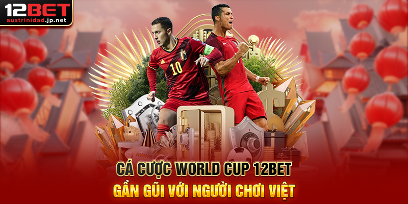 Cá Cược World Cup 12BET Gần Gũi Với Người Chơi Việt
