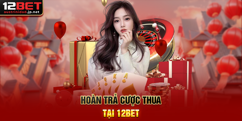 Khuyến Mãi 12BET - Cơ hội nhận thưởng hấp dẫn mọi lúc Hoàn trả cược thua tại 12BET