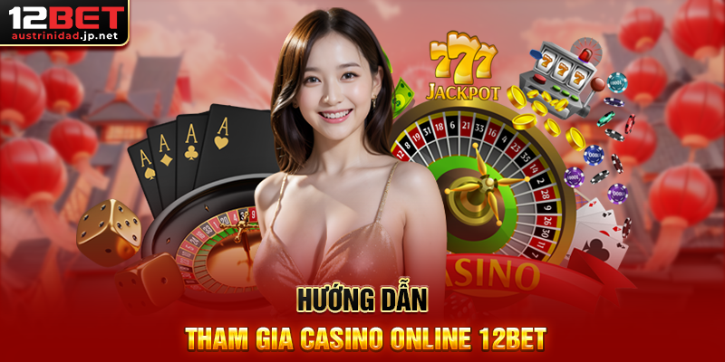 Hướng Dẫn Tham Gia Casino Online 12BET