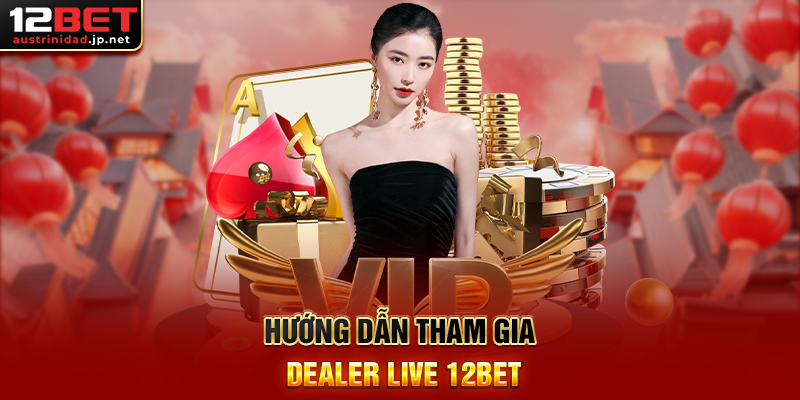 Dealer Live 12BET – Trải Nghiệm Casino Trực Tuyến Với Dealer Thật Hướng Dẫn Tham Gia Dealer Live 12BET