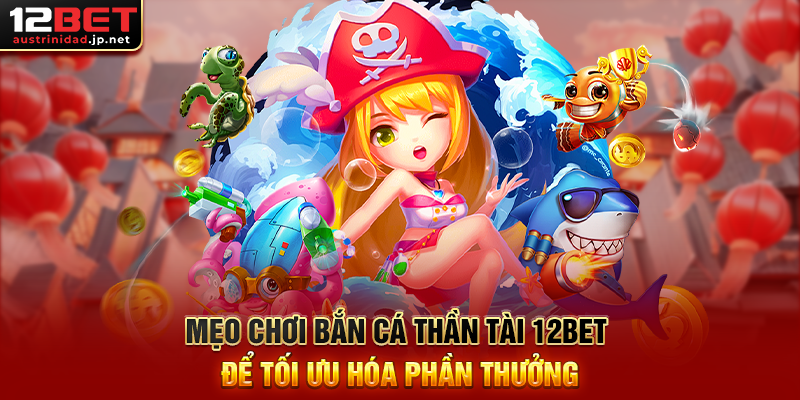 Bắn Cá Thần Tài 12BET – Cơ Hội Nổ Hũ Vàng, Trúng Thưởng Tiền Triệu Mẹo Chơi Bắn Cá Thần Tài 12BET Để Tối Ưu Hóa Phần Thưởng