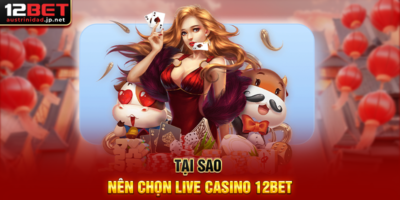 Live Casino 12BET – Trải Nghiệm Casino Thật Ngay Tại Nhà Tại Sao Nên Chọn Live Casino 12BET
