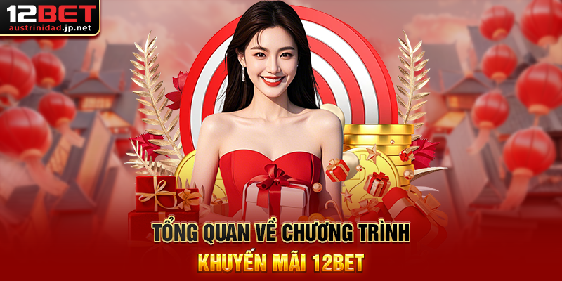 Khuyến Mãi 12BET - Cơ hội nhận thưởng hấp dẫn mọi lúc Tổng quan về chương trình Khuyến Mãi 12BET