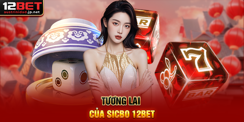 Sicbo 12BET – Trò Chơi Xúc Xắc May Rủi Hấp Dẫn Nhất Hiện Nay Tương Lai Của Sicbo 12BET